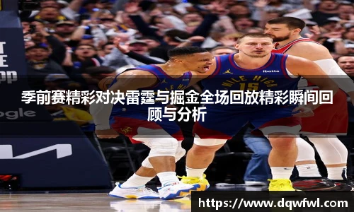 季前赛精彩对决雷霆与掘金全场回放精彩瞬间回顾与分析