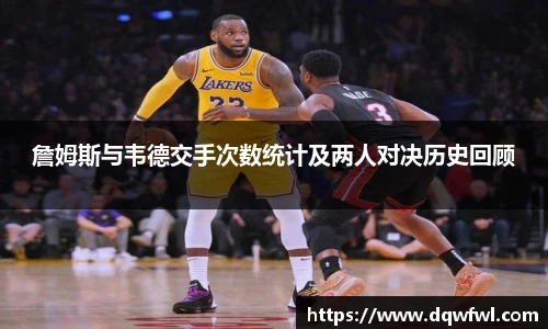 詹姆斯与韦德交手次数统计及两人对决历史回顾